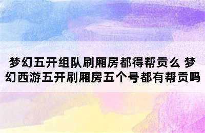 梦幻五开组队刷厢房都得帮贡么 梦幻西游五开刷厢房五个号都有帮贡吗